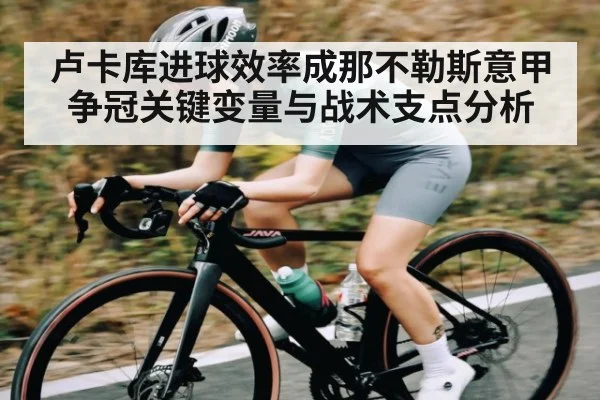卢卡库进球效率成那不勒斯意甲争冠关键变量与战术支点分析